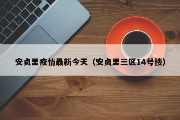 安贞里疫情最新今天（安贞里三区14号楼）