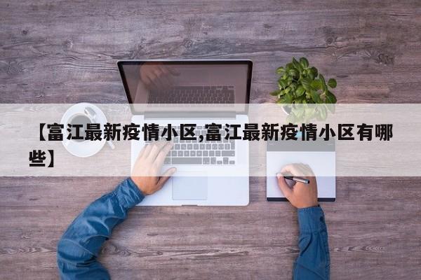 【富江最新疫情小区,富江最新疫情小区有哪些】