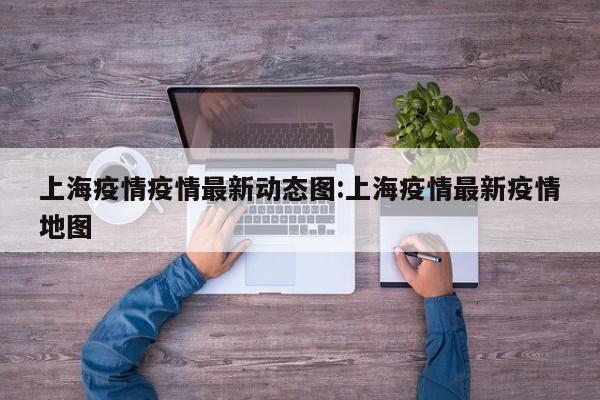 上海疫情疫情最新动态图:上海疫情最新疫情地图