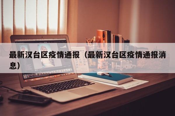 最新汉台区疫情通报（最新汉台区疫情通报消息）