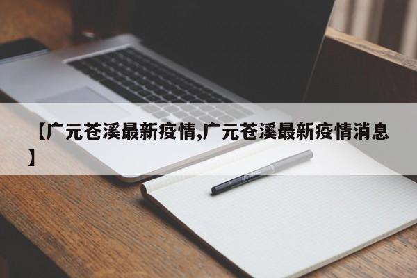 【广元苍溪最新疫情,广元苍溪最新疫情消息】