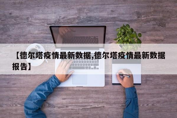【德尔塔疫情最新数据,德尔塔疫情最新数据报告】