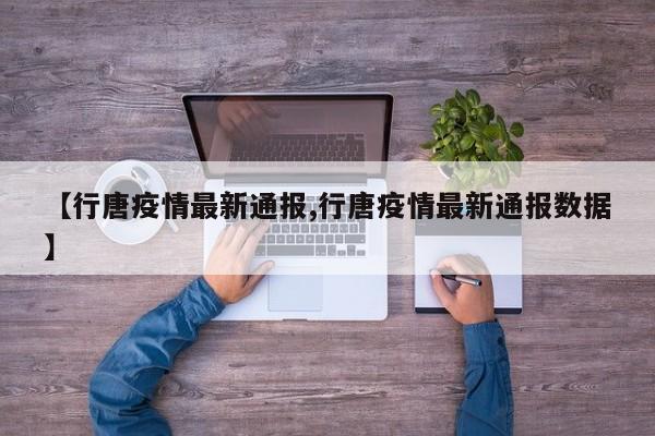 【行唐疫情最新通报,行唐疫情最新通报数据】