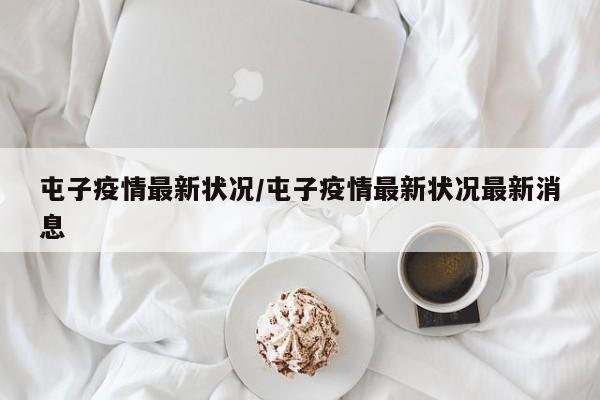 屯子疫情最新状况/屯子疫情最新状况最新消息