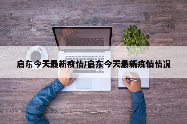 启东今天最新疫情/启东今天最新疫情情况
