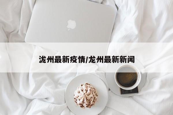 泷州最新疫情/龙州最新新闻