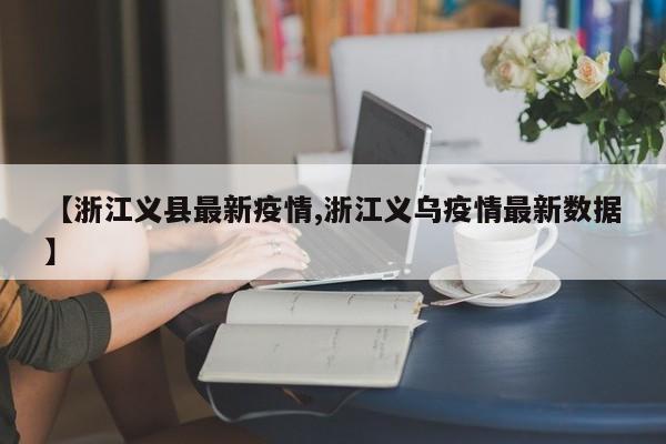 【浙江义县最新疫情,浙江义乌疫情最新数据】