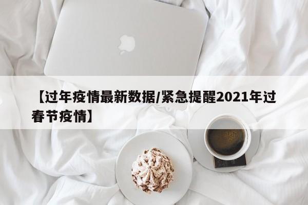 【过年疫情最新数据/紧急提醒2021年过春节疫情】