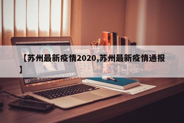 【苏州最新疫情2020,苏州最新疫情通报】