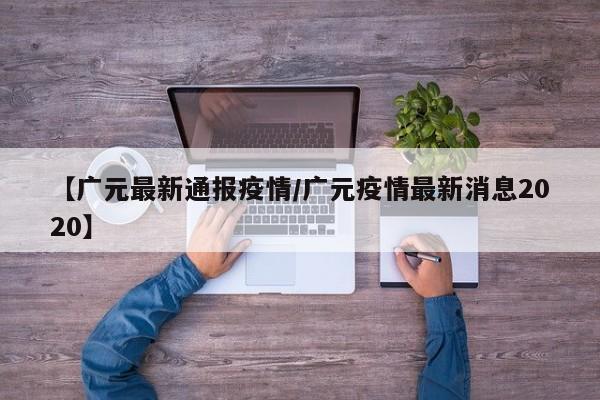 【广元最新通报疫情/广元疫情最新消息2020】