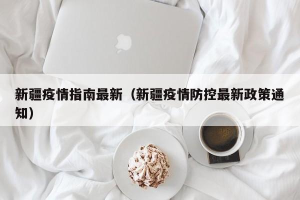 新疆疫情指南最新（新疆疫情防控最新政策通知）