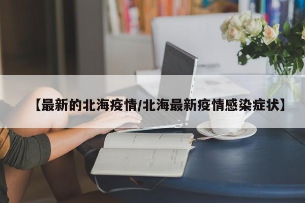 【最新的北海疫情/北海最新疫情感染症状】