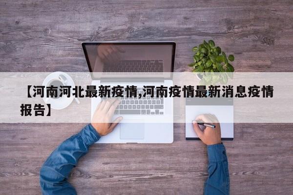 【河南河北最新疫情,河南疫情最新消息疫情报告】
