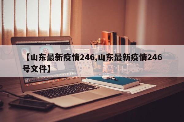 【山东最新疫情246,山东最新疫情246号文件】